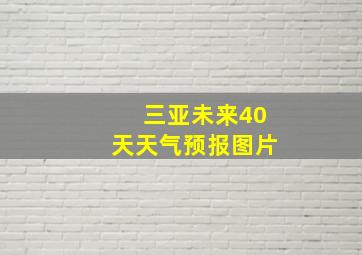 三亚未来40天天气预报图片