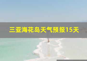 三亚海花岛天气预报15天