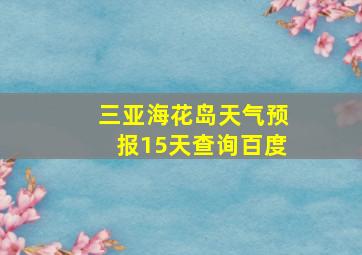 三亚海花岛天气预报15天查询百度