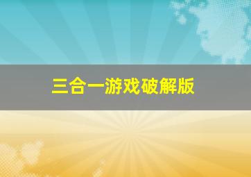 三合一游戏破解版