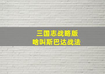 三国志战略版啥叫斯巴达战法