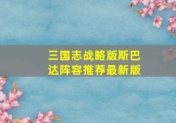 三国志战略版斯巴达阵容推荐最新版