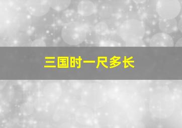 三国时一尺多长