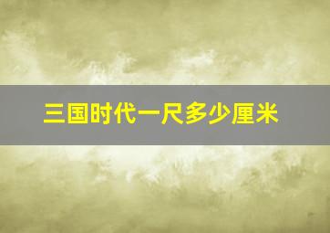 三国时代一尺多少厘米