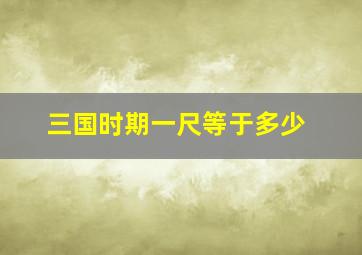 三国时期一尺等于多少