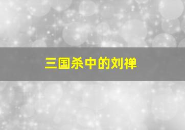 三国杀中的刘禅