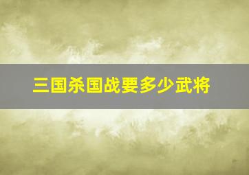 三国杀国战要多少武将