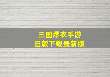 三国爆衣手游旧版下载最新版