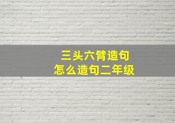 三头六臂造句怎么造句二年级