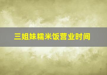 三姐妹糯米饭营业时间