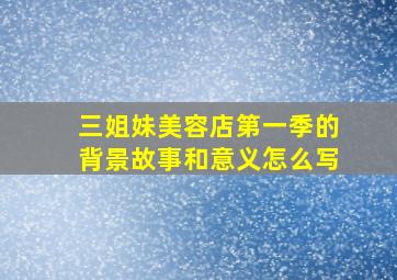 三姐妹美容店第一季的背景故事和意义怎么写