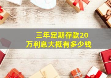 三年定期存款20万利息大概有多少钱