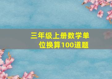 三年级上册数学单位换算100道题