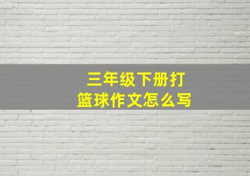 三年级下册打篮球作文怎么写