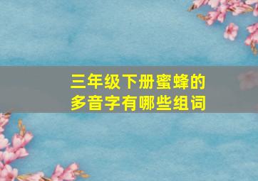 三年级下册蜜蜂的多音字有哪些组词