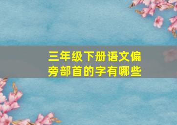 三年级下册语文偏旁部首的字有哪些