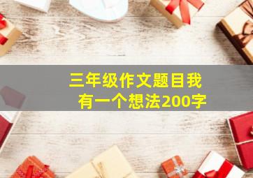 三年级作文题目我有一个想法200字