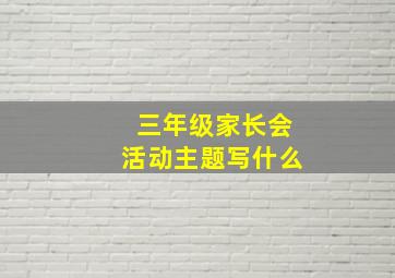 三年级家长会活动主题写什么