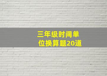 三年级时间单位换算题20道