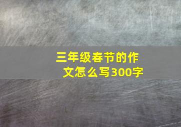 三年级春节的作文怎么写300字