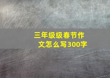 三年级级春节作文怎么写300字