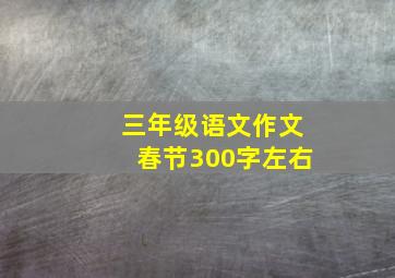 三年级语文作文春节300字左右