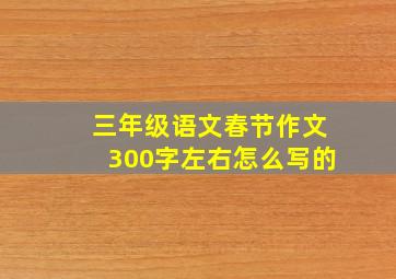 三年级语文春节作文300字左右怎么写的