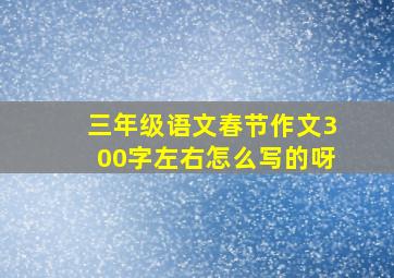 三年级语文春节作文300字左右怎么写的呀