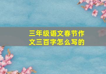 三年级语文春节作文三百字怎么写的