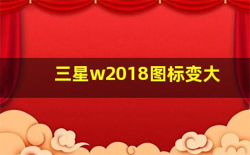 三星w2018图标变大