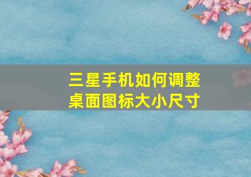 三星手机如何调整桌面图标大小尺寸