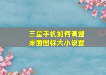 三星手机如何调整桌面图标大小设置