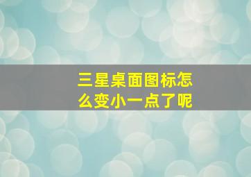 三星桌面图标怎么变小一点了呢