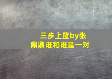 三步上篮by张鼎鼎谁和谁是一对