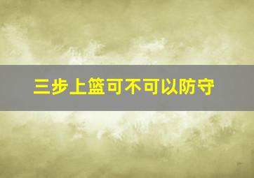 三步上篮可不可以防守