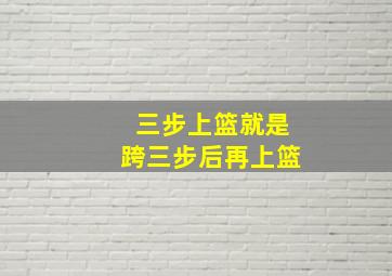 三步上篮就是跨三步后再上篮