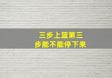 三步上篮第三步能不能停下来