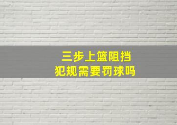 三步上篮阻挡犯规需要罚球吗