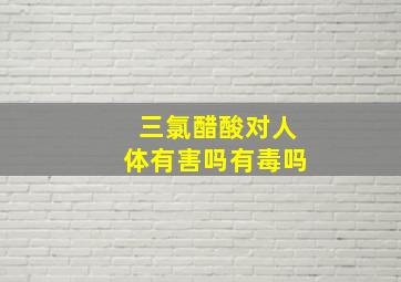 三氯醋酸对人体有害吗有毒吗