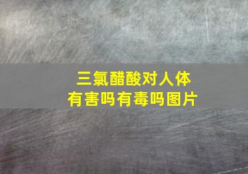 三氯醋酸对人体有害吗有毒吗图片