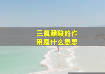 三氯醋酸的作用是什么意思