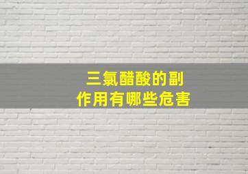 三氯醋酸的副作用有哪些危害