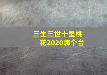 三生三世十里桃花2020哪个台