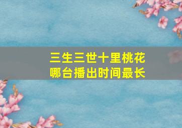 三生三世十里桃花哪台播出时间最长