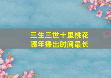 三生三世十里桃花哪年播出时间最长