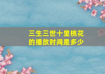 三生三世十里桃花的播放时间是多少