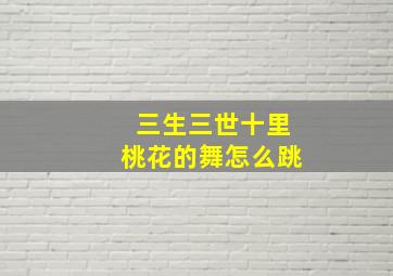 三生三世十里桃花的舞怎么跳