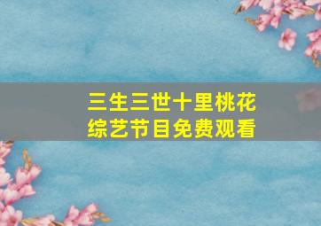 三生三世十里桃花综艺节目免费观看