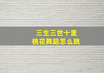 三生三世十里桃花舞蹈怎么跳