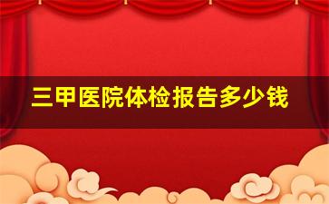 三甲医院体检报告多少钱